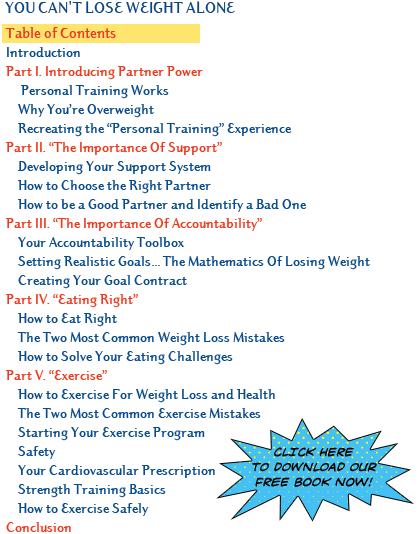 Download Our FREE book here. YOU CAN'T LOSE WEIGHT ALONE  Table of Contents, Part I. Introducing Partner Power, Personal Training Works, Why Youre Overweight, Recreating the Personal Training Experience, plus more!